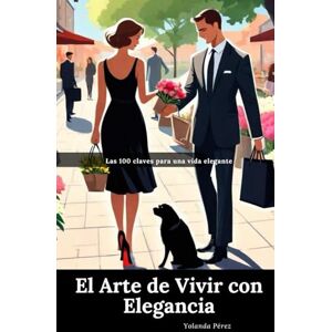 Pérez, Yolanda El Arte de Vivir con Elegancia: Las 100 Claves para una Vida Elegante Pérez, Yolanda El Arte de Vivir con Elegancia: Las 100 Claves para una Vida Elegante