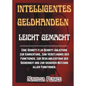 Matilda Pearce Intelligentes Geldhandeln leicht gemacht: Eine Schritt-für-Schritt-Anleitung zur Einrichtung, zum Verständnis der Funktionen, zur Gewährleistung der ... aller Funktionen. ( Guidelines) Matilda Pearce Intelligentes Geldhandeln leicht gemacht: Eine Schritt-für-Schritt-Anleitung zur Einrichtung, zum Verständnis der Funktionen, zur Gewährleistung der ... aller Funktionen. ( Guidelines)