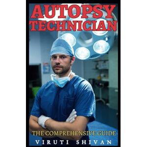 SHIVAN, VIRUTI Autopsy Technician The Comprehensive Guide: Mastering the Art and Science of Postmortem Examinations (Vanguard Professions: Pioneers of the Modern World) SHIVAN, VIRUTI Autopsy Technician The Comprehensive Guide: Mastering the Art and Science of Postmortem Examinations (Vanguard Professions: Pioneers of the Modern World)