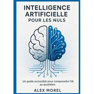 Morel, Alex Intelligence Artificielle pour les Nuls: Un Guide Accessible pour Comprendre l'IA au Quotidien Morel, Alex Intelligence Artificielle pour les Nuls: Un Guide Accessible pour Comprendre l'IA au Quotidien