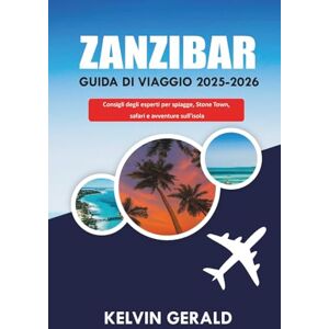 GERALD, KELVIN ZANZIBAR GUIDA DI VIAGGIO 2025-2026: Consigli degli esperti per spiagge, Stone Town, safari e avventure sull'isola GERALD, KELVIN ZANZIBAR GUIDA DI VIAGGIO 2025-2026: Consigli degli esperti per spiagge, Stone Town, safari e avventure sull'isola