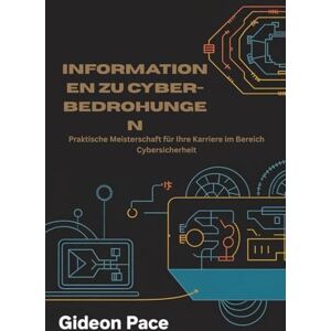 Pace, Gideon INFORMATIONEN ZU CYBER-BEDROHUNGEN: Praktische Meisterschaft für Ihre Karriere im Bereich Cybersicherheit Pace, Gideon INFORMATIONEN ZU CYBER-BEDROHUNGEN: Praktische Meisterschaft für Ihre Karriere im Bereich Cybersicherheit