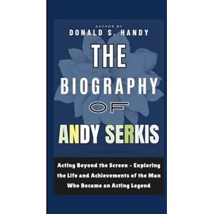 S. Handy, Donald The Biography of Andy Serkis: Acting Beyond the Screen – Exploring the Life and Achievements of the Man Who Became an Acting Legend S. Handy, Donald The Biography of Andy Serkis: Acting Beyond the Screen – Exploring the Life and Achievements of the Man Who Became an Acting Legend