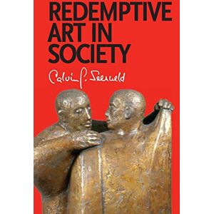Seerveld, Calvin G Redemptive Art in Society: Sundry Writings and Occasional Lectures Seerveld, Calvin G Redemptive Art in Society: Sundry Writings and Occasional Lectures