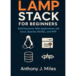 Miles, Anthony J. LAMP Stack for Beginners: Build Dynamic Web Applications with Linux, Apache, MySQL, and PHP Miles, Anthony J. LAMP Stack for Beginners: Build Dynamic Web Applications with Linux, Apache, MySQL, and PHP