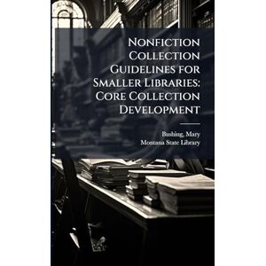 Bushing, Mary Nonfiction Collection Guidelines for Smaller Libraries: Core Collection Development Bushing, Mary Nonfiction Collection Guidelines for Smaller Libraries: Core Collection Development