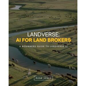 Jones, Ross Landverse: AI for Land Brokers: A Beginners Guide to Landverse AI Jones, Ross Landverse: AI for Land Brokers: A Beginners Guide to Landverse AI