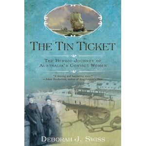 Deborah J. Swiss Tin Ticket, The : The Heroic Journey of Australia's Convict Women Deborah J. Swiss Tin Ticket, The : The Heroic Journey of Australia's Convict Women