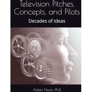 Nixon, Adam Television Pitches, Concepts, and Pilots: Decades of Ideas (Adam Nixon Ph.D. Collected Screenplays, Plays TV Concepts, Pitches and Scripts) Nixon, Adam Television Pitches, Concepts, and Pilots: Decades of Ideas (Adam Nixon Ph.D. Collected Screenplays, Plays TV Concepts, Pitches and Scripts)