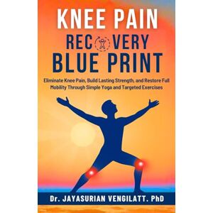 VENGILATT. PhD, Dr. JAYASURIAN KNEE PAIN RECOVERY BLUE PRINT: Eliminate Knee Pain, Build Lasting Strength, and Restore Full Mobility Through Simple Yoga and Targeted Exercises. VENGILATT. PhD, Dr. JAYASURIAN KNEE PAIN RECOVERY BLUE PRINT: Eliminate Knee Pain, Build Lasting Strength, and Restore Full Mobility Through Simple Yoga and Targeted Exercises.