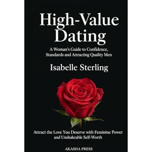 Sterling, Isabelle High-Value Dating: A Woman's Guide to Confidence, Standards, and Attracting Quality Men: Attract the Love You Deserve with Feminine Power and ... (The Modern Woman's Life Mastery Collection) Sterling, Isabelle High-Value Dating: A Woman's Guide to Confidence, Standards, and Attracting Quality Men: Attract the Love You Deserve with Feminine Power and ... (The Modern Woman's Life Mastery Collection)