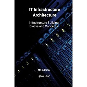Laan, Sjaak IT Infrastructure Architecture Infrastructure Building Blocks and Concepts 4th Edition Laan, Sjaak IT Infrastructure Architecture Infrastructure Building Blocks and Concepts 4th Edition