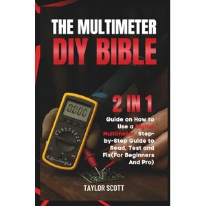 Scott MULTIMETER DIY BIBLE: 2 In 1 Guide On How To Use A Digital Multimeter, The Complete Manual For Beginners And Pro (Up To Date Step By Step guide To Test, Read And Fix) Scott MULTIMETER DIY BIBLE: 2 In 1 Guide On How To Use A Digital Multimeter, The Complete Manual For Beginners And Pro (Up To Date Step By Step guide To Test, Read And Fix)