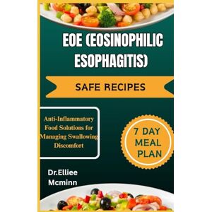 MCminn, Dr.Elliee EOE (EOSINOPHILIC ESOPHAGITIS) SAFE RECIPES: Anti-Inflammatory Food Solutions for Managing Swallowing Discomfort MCminn, Dr.Elliee EOE (EOSINOPHILIC ESOPHAGITIS) SAFE RECIPES: Anti-Inflammatory Food Solutions for Managing Swallowing Discomfort