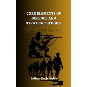 Dr. Lakhan Singh Kushre Core elements of Defence and Strategic Studies Dr. Lakhan Singh Kushre Core elements of Defence and Strategic Studies