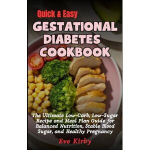 Kirby, Eve Quick & Easy Gestational Diebetes Cookbook: The Ultimate Low-Carb, Low-Sugar Recipe and Meal Plan Guide for Balanced Nutrition, Stable Blood Sugar, and Healthy Pregnancy Kirby, Eve Quick & Easy Gestational Diebetes Cookbook: The Ultimate Low-Carb, Low-Sugar Recipe and Meal Plan Guide for Balanced Nutrition, Stable Blood Sugar, and Healthy Pregnancy