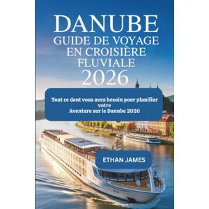 James, Ethan Guide de voyage sur le Danube 2026: Tout ce dont vous avez besoin pour planifier votre aventure sur le Danube en 2026 James, Ethan Guide de voyage sur le Danube 2026: Tout ce dont vous avez besoin pour planifier votre aventure sur le Danube en 2026