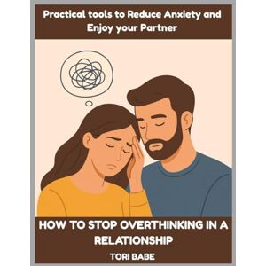 Babe, Tori How to Stop Overthinking in a Relationship: Practical tools to Reduce Anxiety and Enjoy your Partner Babe, Tori How to Stop Overthinking in a Relationship: Practical tools to Reduce Anxiety and Enjoy your Partner