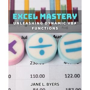 L. Byers, Jane Excel Mastery: Unleashing Dynamic VBA Functions: Unlock the Power of Advanced Excel Functions with Expert VBA Techniques L. Byers, Jane Excel Mastery: Unleashing Dynamic VBA Functions: Unlock the Power of Advanced Excel Functions with Expert VBA Techniques