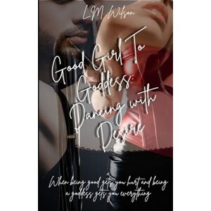 Wilson Good Girl To Goddess: Dancing With Desire Wilson Good Girl To Goddess: Dancing With Desire