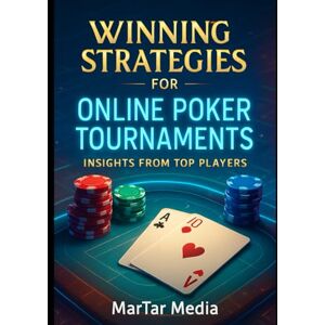 Media, MarTar Winning Strategies for Online Poker Tournaments: Insights from Top Players: Online Poker Tournament Success: Tips and Techniques for Every Player Media, MarTar Winning Strategies for Online Poker Tournaments: Insights from Top Players: Online Poker Tournament Success: Tips and Techniques for Every Player