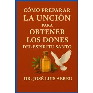 Abreu, Dr. Jose Luis Cómo Preparar la Unción para Obtener los Dones del Espíritu Santo Abreu, Dr. Jose Luis Cómo Preparar la Unción para Obtener los Dones del Espíritu Santo
