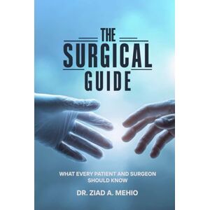 MD CSPQ FRCSC FAAOS, Dr. Ziad Mehio The Surgical Guide: What Every Patient and Surgeon Should Know MD CSPQ FRCSC FAAOS, Dr. Ziad Mehio The Surgical Guide: What Every Patient and Surgeon Should Know