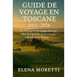 Moretti, Elena Guide de voyage en Toscane 2025-2026: Un compagnon de voyage dans les villes, les vignobles et les trésors culturels de la Toscane Moretti, Elena Guide de voyage en Toscane 2025-2026: Un compagnon de voyage dans les villes, les vignobles et les trésors culturels de la Toscane