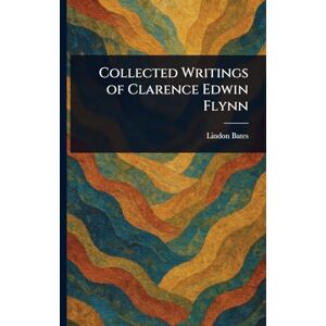 Bates, Lindon Collected Writings of Clarence Edwin Flynn Bates, Lindon Collected Writings of Clarence Edwin Flynn