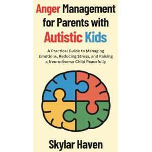 Haven, Skylar Anger Management for Parents with Autistic Kids: A Practical Guide to Managing Emotions, Reducing Stress, and Raising a Neurodiverse Child Peacefully Haven, Skylar Anger Management for Parents with Autistic Kids: A Practical Guide to Managing Emotions, Reducing Stress, and Raising a Neurodiverse Child Peacefully
