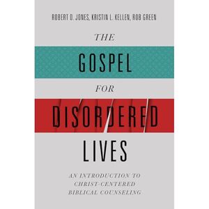 Robert D. Jones The Gospel for Disordered Lives: An Introduction to Christ-Centered Biblical Counseling Robert D. Jones The Gospel for Disordered Lives: An Introduction to Christ-Centered Biblical Counseling