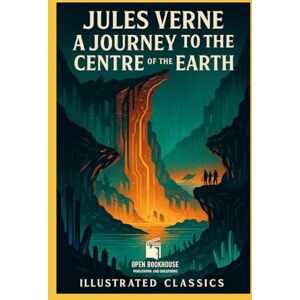 Verne, Jules A Journey to the Centre of the Earth: An Illustrated Open Book House Publishing and Solutions Classic Verne, Jules A Journey to the Centre of the Earth: An Illustrated Open Book House Publishing and Solutions Classic