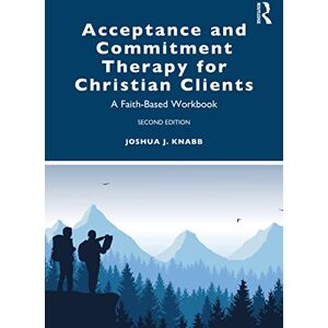 Knabb, Joshua J. Acceptance and Commitment Therapy for Christian Clients: A Faith-Based Workbook Knabb, Joshua J. Acceptance and Commitment Therapy for Christian Clients: A Faith-Based Workbook