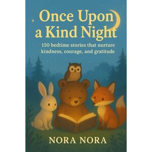 S, Nora Once Upon a Kind Night Ages 3-8 years Themed Stories for Kids Short Stories: 150 Bedtime Stories that nurture Kindness, Courage and Gratitude ... Stories (Themed Story Books for Children) S, Nora Once Upon a Kind Night Ages 3-8 years Themed Stories for Kids Short Stories: 150 Bedtime Stories that nurture Kindness, Courage and Gratitude ... Stories (Themed Story Books for Children)