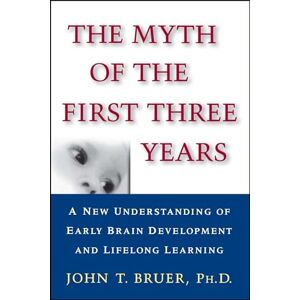 Bruer, John The Myth of the First Three Years: A New Understanding of Early Brain Development and Lifelong Learning Bruer, John The Myth of the First Three Years: A New Understanding of Early Brain Development and Lifelong Learning