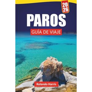 Harris, Rolando PAROS GUÍA DE VIAJE 2026: Explore las mejores playas, la cocina local y los consejos de expertos con un plan de itinerario para sus vacaciones en la isla griega Harris, Rolando PAROS GUÍA DE VIAJE 2026: Explore las mejores playas, la cocina local y los consejos de expertos con un plan de itinerario para sus vacaciones en la isla griega