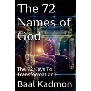Kadmon, Baal The 72 Names of God: The 72 Keys To Transformation: Volume 1 (Sacred Names) Kadmon, Baal The 72 Names of God: The 72 Keys To Transformation: Volume 1 (Sacred Names)