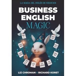 Chroman, Liz Business English Magic: Expresiones visuales cautivadoras que funcionan como un encanto (American Idioms) Chroman, Liz Business English Magic: Expresiones visuales cautivadoras que funcionan como un encanto (American Idioms)