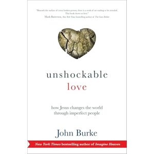 Burke, John Unshockable Love: How Jesus Changes The World Through Imperfect People Burke, John Unshockable Love: How Jesus Changes The World Through Imperfect People