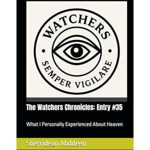 Abddeen, Sherridean Ann-Marie The Watchers Chronicles: Entry #35: What I Personally Experienced About Heaven Abddeen, Sherridean Ann-Marie The Watchers Chronicles: Entry #35: What I Personally Experienced About Heaven