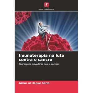 Sario, Azhar ul Haque Imunoterapia na luta contra o cancro: Abordagens inovadoras para o sucesso Sario, Azhar ul Haque Imunoterapia na luta contra o cancro: Abordagens inovadoras para o sucesso