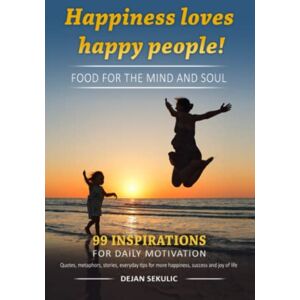 Sekulic, Dejan Happiness loves happy people! Food for the mind and soul. 99 inspirations for daily motivation. Quotes, metaphors, stories, everyday tips for more happiness, success and joy of life. Sekulic, Dejan Happiness loves happy people! Food for the mind and soul. 99 inspirations for daily motivation. Quotes, metaphors, stories, everyday tips for more happiness, success and joy of life.