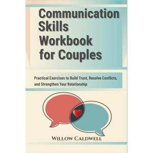 CALDWELL, WILLOW Communication Skills Workbook for Couples: Practical Exercises to Build Trust, Resolve Conflicts, and Strengthen Your Relationship CALDWELL, WILLOW Communication Skills Workbook for Couples: Practical Exercises to Build Trust, Resolve Conflicts, and Strengthen Your Relationship