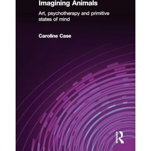Case, Caroline Imagining Animals: Art, Psychotherapy and Primitive States of Mind Case, Caroline Imagining Animals: Art, Psychotherapy and Primitive States of Mind