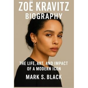 S. Black, Mark ZOË KRAVITZ BIOGRAPHY: The Life, Art, and Impact of a Modern Icon S. Black, Mark ZOË KRAVITZ BIOGRAPHY: The Life, Art, and Impact of a Modern Icon