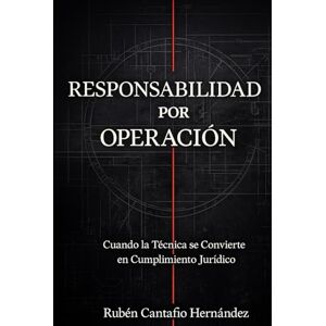 Cantafio Hernandez, Don Ruben Responsabilidad por operación: Cuando la técnica se convierte en cumplimiento jurídico Cantafio Hernandez, Don Ruben Responsabilidad por operación: Cuando la técnica se convierte en cumplimiento jurídico