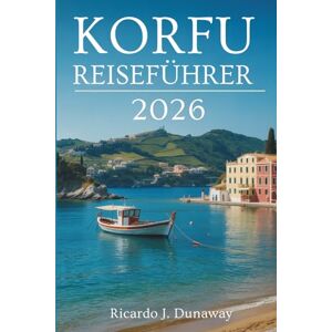 Dunaway, Ricardo J. KORFU REISEFÜHRER 2026: Üppige Landschaften und venezianische Anklänge in Griechenland Dunaway, Ricardo J. KORFU REISEFÜHRER 2026: Üppige Landschaften und venezianische Anklänge in Griechenland