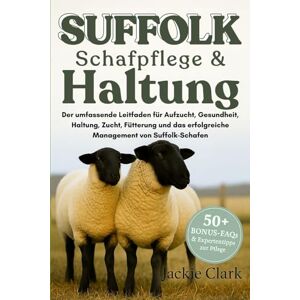 CLARK, JACKIE SUFFOLK-SCHAFPFLEGE & HALTUNG: Der umfassende Leitfaden für Aufzucht, Gesundheit, Haltung, Zucht, Fütterung und das erfolgreiche Management von Suffolk-Schafen CLARK, JACKIE SUFFOLK-SCHAFPFLEGE & HALTUNG: Der umfassende Leitfaden für Aufzucht, Gesundheit, Haltung, Zucht, Fütterung und das erfolgreiche Management von Suffolk-Schafen
