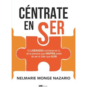 Monge Nazario, Nelmarie Céntrate en ser: El LIDERAZGO comienza en ti, sé la persona que INSPIRA antes de ser el líder que GUÍA Monge Nazario, Nelmarie Céntrate en ser: El LIDERAZGO comienza en ti, sé la persona que INSPIRA antes de ser el líder que GUÍA
