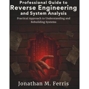 Ferris, Jonathan M. Professional Guide to Reverse Engineering and System Analysis: Practical Approach to Understanding and Rebuilding Systems (programming collection) Ferris, Jonathan M. Professional Guide to Reverse Engineering and System Analysis: Practical Approach to Understanding and Rebuilding Systems (programming collection)
